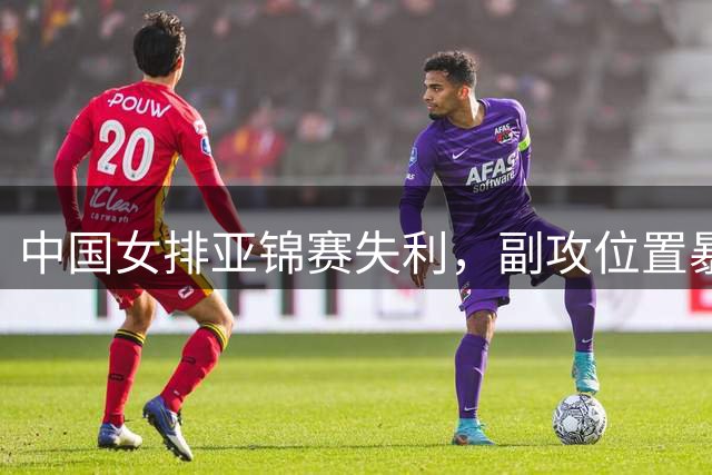 中国女排亚锦赛失利，副攻位置暴露短板
