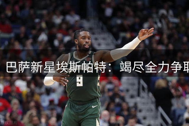 巴萨新星埃斯帕特：竭尽全力争取一线队位置