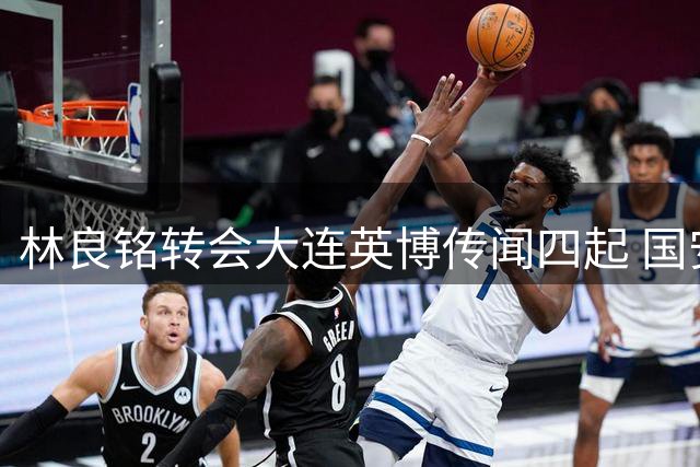 林良铭转会大连英博传闻四起 国安续约困局引热议
