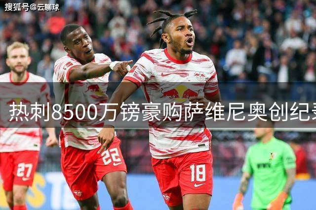 热刺8500万镑豪购萨维尼奥创纪录