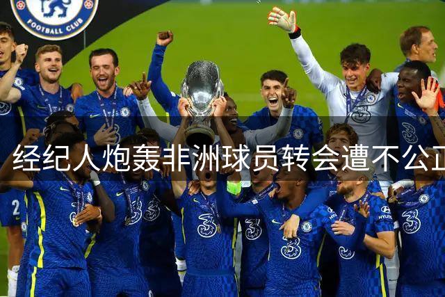 经纪人炮轰非洲球员转会遭不公正对待