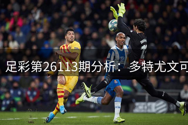 足彩第26113期分析：多特尤文可高看 马竞客战有望不败