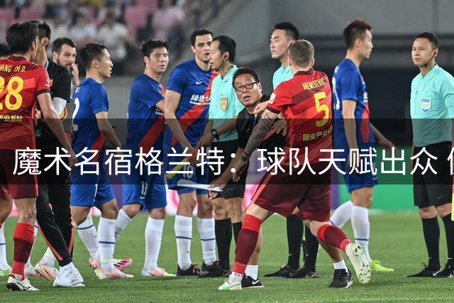 魔术名宿格兰特：球队天赋出众 健康成最大隐忧