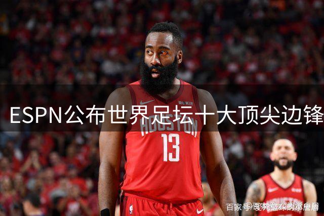 ESPN公布世界足坛十大顶尖边锋 新星亚马尔力压群雄