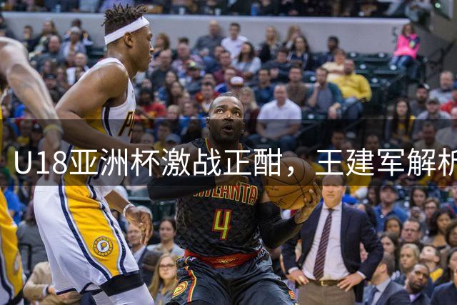 U18亚洲杯激战正酣，王建军解析晋级形势